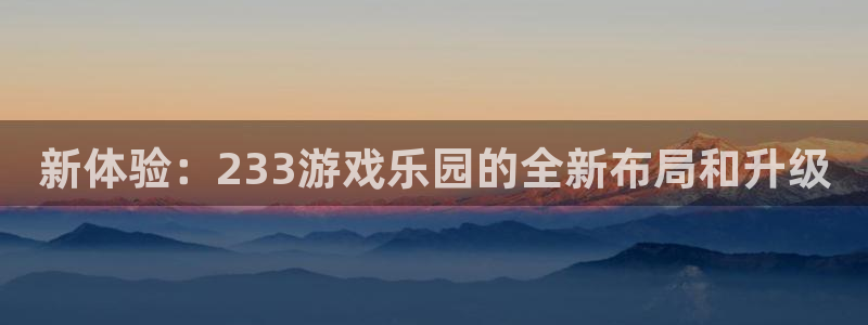 新体验：233游戏乐园的全新布局和升级